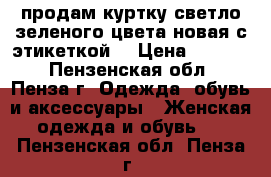 продам куртку светло зеленого цвета новая с этикеткой. › Цена ­ 1 800 - Пензенская обл., Пенза г. Одежда, обувь и аксессуары » Женская одежда и обувь   . Пензенская обл.,Пенза г.